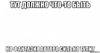 тут должно что-то быть но фантазия автора сильно тупит