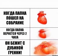 КОГДА ПАПКА ПОШЕЛ НА СОБРАНИЕ КОГДА ПАПКА ВЕРНЕТСЯ ЧЕРЕЗ 2 ЧАСА ОН БЕЖИТ С ДУБИНОЙ ГРЕННИ!