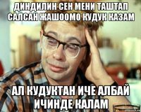 диндилин сен мени таштап салсан жашоомо кудук казам ал кудуктан иче албай ичинде калам