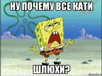 ну почему все кати шлюхи?