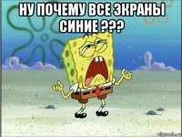 ну почему все экраны синие ??? 