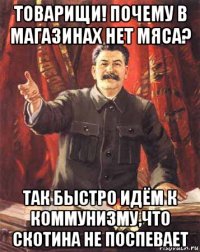 товарищи! почему в магазинах нет мяса? так быстро идём к коммунизму,что скотина не поспевает