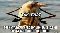  посчитала утром сколько за сегодня заработаю.. никто не пришел