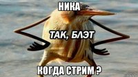 ника когда стрим ?