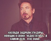  хоспадя, задрали эти дуры ноющие о своих "недостатках"...в самом деле... я не знаю...