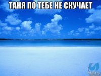 таня по тебе не скучает 