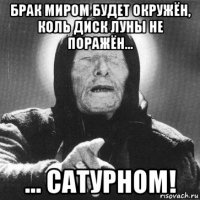 брак миром будет окружён, коль диск луны не поражён... ... сатурном!