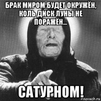 брак миром будет окружён, коль диск луны не поражён... сатурном!