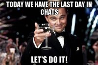 today we have the last day in chats let's do it!