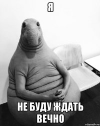 я не буду ждать вечно