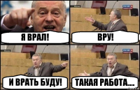 Я ВРАЛ! ВРУ! И ВРАТЬ БУДУ! ТАКАЯ РАБОТА....