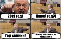 2019 год! Какой год?! Год свиньи! Почему меня никто не поздравил?!