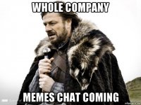 whole company memes chat coming