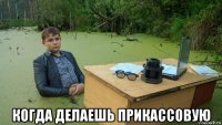  когда делаешь прикассовую