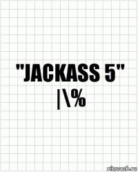 "JACKASS 5"
|\%