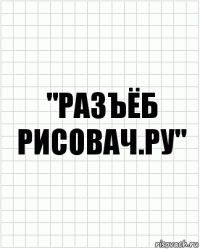 "РАЗЪЁБ РИСОВАЧ.РУ"