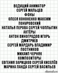 Ведущий аниматор
Сергей Мальцев
Фоны
Олеся Кононенко Максим Понуровский
Наталья Перова Сергей Чоплыгин
Актёры
Антон Виноградов Игорь Дмитриев
Сергей Мардарь Владимир Постников
Михаил Черняк
Композиторы
Евгения Зарицков Сергей Киселёв
Марина Ланда Сергей Васильев