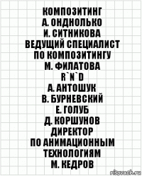 композитинг
А. Онднолько
И. Ситникова
ведущий специалист
по композитингу
М. Филатова
R`n`D
А. Антошук
В. Бурневский
Е. Голуб
Д. Коршунов
директор
по анимационным
технологиям
М. Кедров