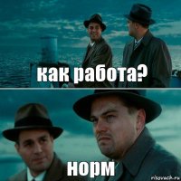 как работа? норм