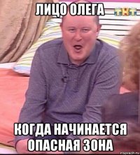 лицо олега когда начинается опасная зона