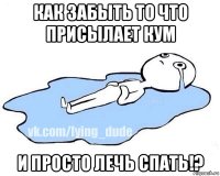 как забыть то что присылает кум и просто лечь спать!?