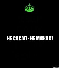 не сосал - не мужик!