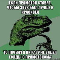 если прямоток ставят, чтобы звук был лучше и красивей то почему я ни разу не видел голды с прямотоком?