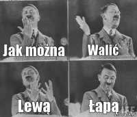 Jak można Walić Lewą Łapą