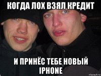 когда лох взял кредит и принёс тебе новый iphone