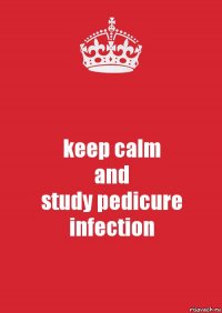 keep calm
and
study pedicure infection