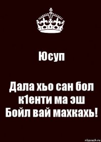 Юсуп Дала хьо сан бол к1енти ма эш
Бойл вай махкахь!