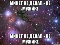 минет не делал - не мужик! минет не делал - не мужик!