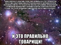 снова попрекаете деньгами. рабов тоже кормили, ну и что? государство платит мне деньги ввиду моей нетрудоспособности, причиной которой послужило само же это государство (платное образование, пренебрежение стремлением индивидуума к личному развитию, капиталистический строй). так что всё правильно. само насрало, пусть само и разгребает. и это правильно, товарищи!