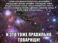 теорию невозможно опровергнуть указанием на наблюдаемое явление. например, утверждение «земля вращается вокруг солнца» нельзя опровергнуть, просто указав на очевидное любому землянину движение солнца вокруг земли по небосклону. и это тоже правильно, товарищи!