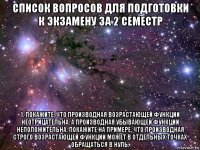 список вопросов для подготовки к экзамену за 2 семестр 1. покажите, что производная возрастающей функции неотрицательна, а производная убывающей функции неположительна. покажите на примере, что производная строго возрастающей функции может в отдельных точках обращаться в нуль.