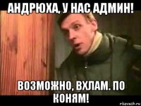 андрюха, у нас админ! возможно, вхлам. по коням!