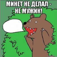 минет не делал - не мужик! 