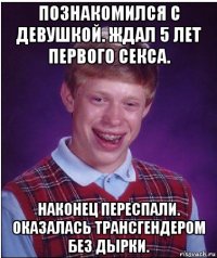 познакомился с девушкой. ждал 5 лет первого секса. наконец переспали. оказалась трансгендером без дырки.