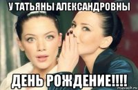 у татьяны александровны день рождение!!!!