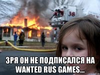  зря он не подписался на wanted rus games...