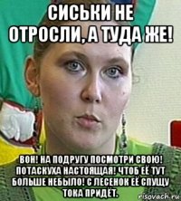 сиськи не отросли, а туда же! вон! на подругу посмотри свою! потаскуха настоящая! чтоб её тут больше небыло! с лесенок её спущу тока придёт.