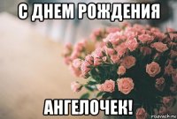 с днем рождения ангелочек!