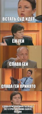 Встать суд идёт Ёж гей Слава гей СЛава гей принято Слава приговариваеться на 5 лет строго режима ебли в пердак