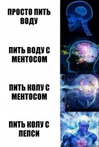 Просто пить воду Пить воду с ментосом Пить колу с ментосом Пить колу с пепси