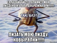 та палайкайьте полижите мою пиздёночку папа добрый на ори!!!!!! лизать мою пизду, ковырялки!!!!!