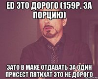 ed это дорого (159р. за порцию) зато в маке отдавать за один присест пятихат это не дорого