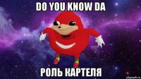 do you know da роль картеля