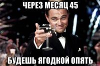 через месяц 45 будешь ягодкой опять