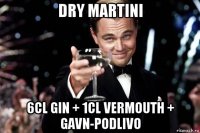 dry martini 6cl gin + 1cl vermouth + gavn-podlivo