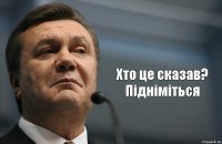  Хто це сказав? Пiднiмiться